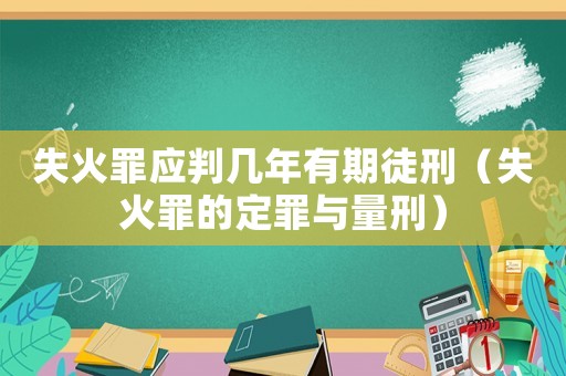 失火罪應判幾年有期徒刑（失火罪的定罪與量刑）