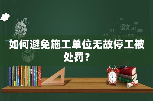 如何避免施工單位無故停工被處罰？
