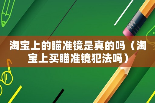 淘寶上的瞄準鏡是真的嗎（淘寶上買瞄準鏡犯法嗎）