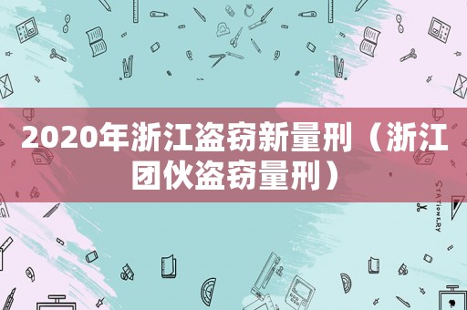 2020年浙江盜竊新量刑（浙江團伙盜竊量刑）