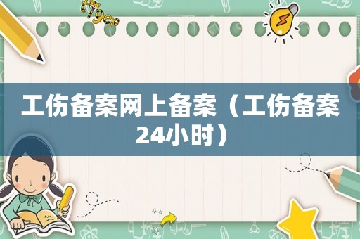 工傷備案網上備案（工傷備案24小時）