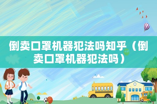 倒賣口罩機器犯法嗎知乎（倒賣口罩機器犯法嗎）
