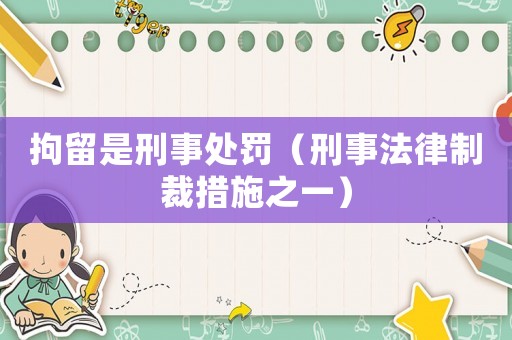 拘留是刑事處罰（刑事法律制裁措施之一）