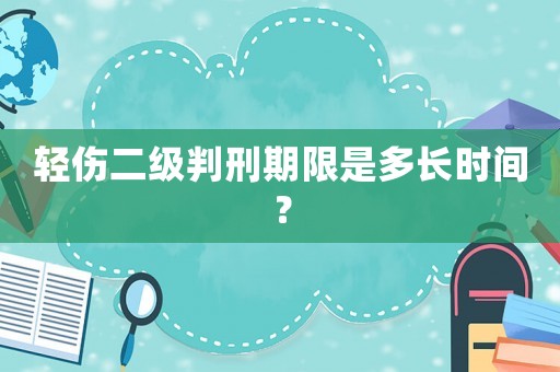 輕傷二級判刑期限是多長時間？