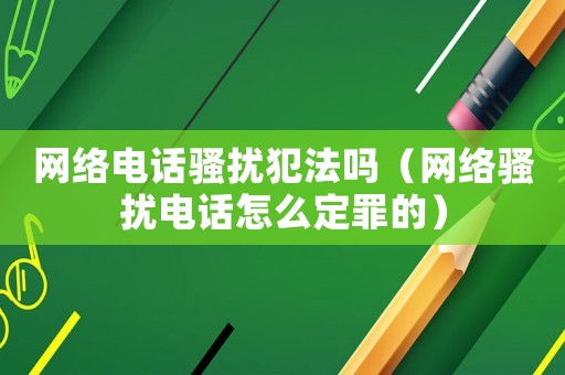 網絡電話騷擾犯法嗎（網絡騷擾電話怎么定罪的）