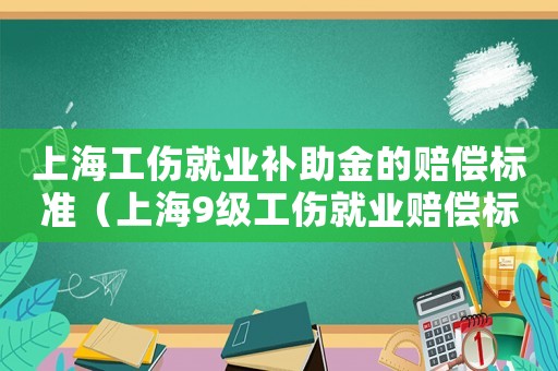 上海工傷就業補助金的賠償標準（上海9級工傷就業賠償標準）