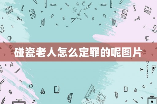 碰瓷老人怎么定罪的呢圖片