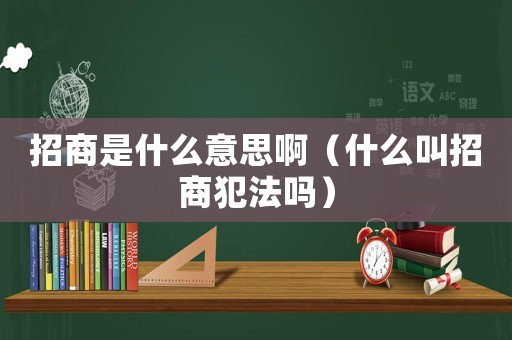 招商是什么意思啊（什么叫招商犯法嗎）