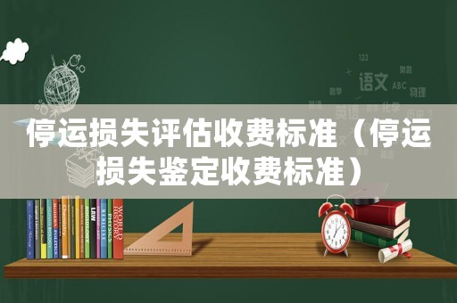 停運損失評估收費標準（停運損失鑒定收費標準）