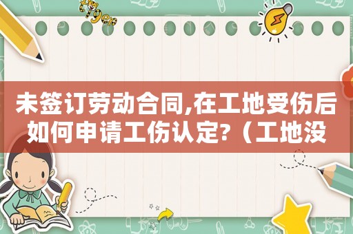 未簽訂勞動(dòng)合同,在工地受傷后如何申請(qǐng)工傷認(rèn)定?（工地沒(méi)簽合同工傷）