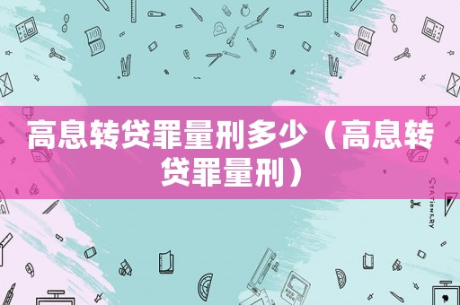 高息轉(zhuǎn)貸罪量刑多少（高息轉(zhuǎn)貸罪量刑）