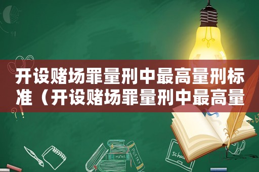 開設賭場罪量刑中最高量刑標準（開設賭場罪量刑中最高量刑）