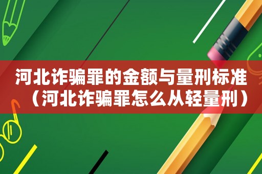 河北詐騙罪的金額與量刑標準（河北詐騙罪怎么從輕量刑）