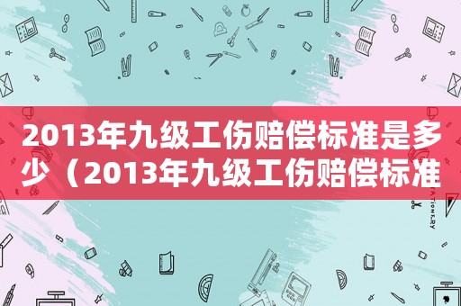 2013年九級工傷賠償標準是多少（2013年九級工傷賠償標準）