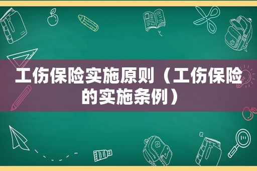 工傷保險實施原則（工傷保險的實施條例）