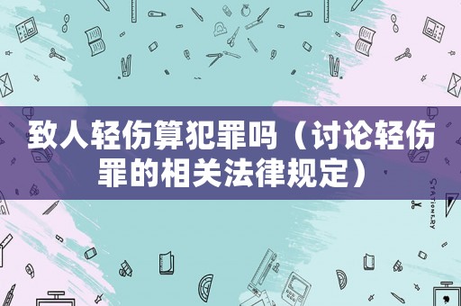 致人輕傷算犯罪嗎（討論輕傷罪的相關法律規定）