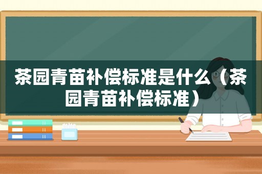 茶園青苗補償標準是什么（茶園青苗補償標準）
