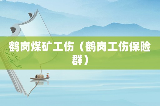 鶴崗煤礦工傷（鶴崗工傷保險群）