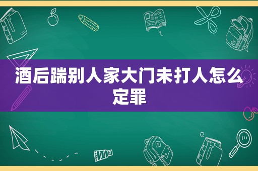 酒后踹別人家大門未打人怎么定罪