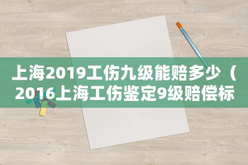 上海2019工傷九級能賠多少（2016上海工傷鑒定9級賠償標(biāo)準(zhǔn)）