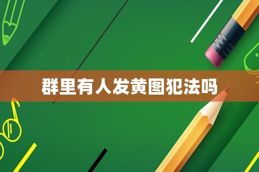 群里有人發黃圖犯法嗎