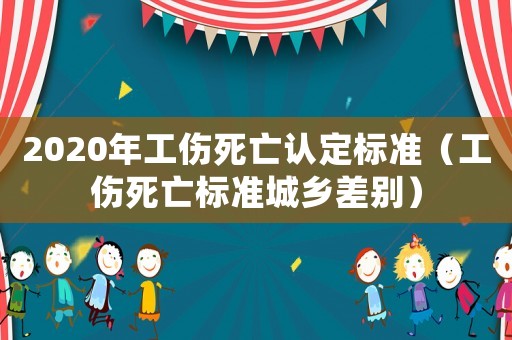 2020年工傷死亡認定標準（工傷死亡標準城鄉差別）