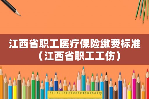 江西省職工醫療保險繳費標準（江西省職工工傷）