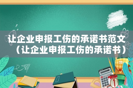 讓企業申報工傷的承諾書范文（讓企業申報工傷的承諾書）