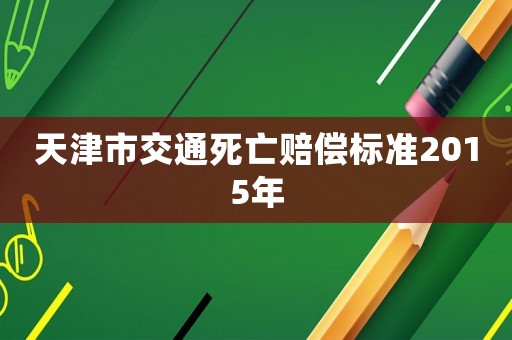 天津市交通死亡賠償標準2015年
