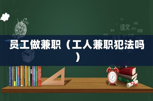 員工做兼職（工人兼職犯法嗎）
