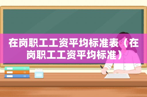 在崗職工工資平均標準表（在崗職工工資平均標準）