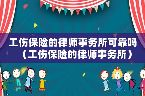 工傷保險的律師事務所可靠嗎（工傷保險的律師事務所）
