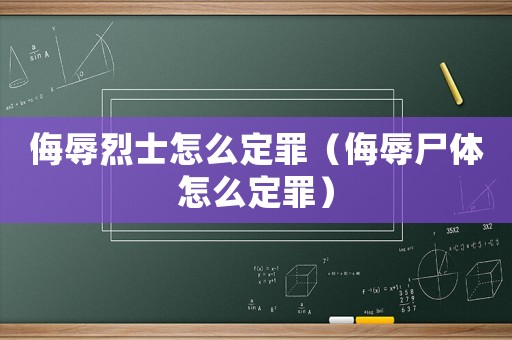 侮辱烈士怎么定罪（侮辱尸體怎么定罪）