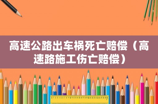 高速公路出車禍死亡賠償（高速路施工傷亡賠償）