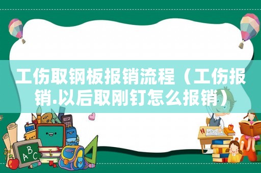 工傷取鋼板報銷流程（工傷報銷.以后取剛釘怎么報銷）
