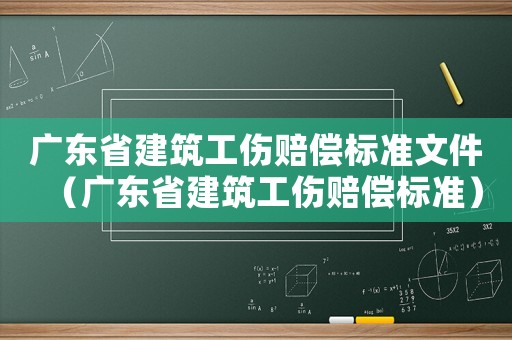 廣東省建筑工傷賠償標準文件（廣東省建筑工傷賠償標準）