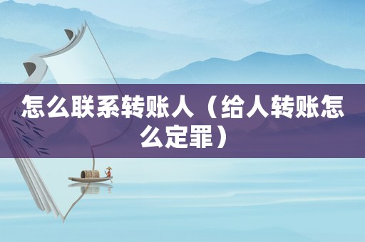怎么聯系轉賬人（給人轉賬怎么定罪）