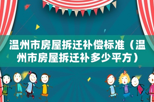 溫州市房屋拆遷補償標準（溫州市房屋拆遷補多少平方）