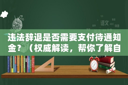 違法辭退是否需要支付待通知金？（權威解讀，幫你了解自己的權益）