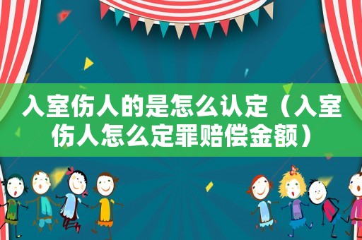 入室傷人的是怎么認定（入室傷人怎么定罪賠償金額）