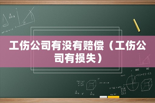 工傷公司有沒有賠償（工傷公司有損失）