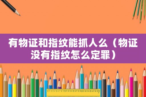 有物證和指紋能抓人么（物證沒有指紋怎么定罪）