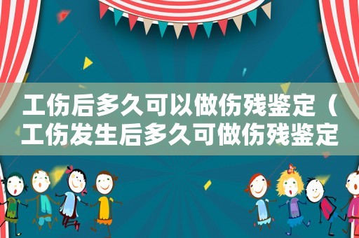 工傷后多久可以做傷殘鑒定（工傷發(fā)生后多久可做傷殘鑒定）