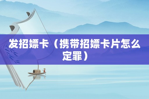 發招嫖卡（攜帶招嫖卡片怎么定罪）