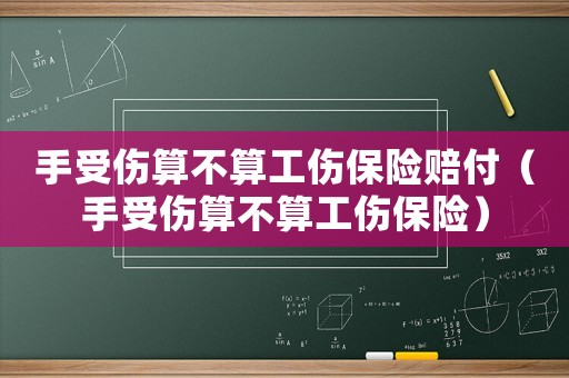 手受傷算不算工傷保險(xiǎn)賠付（手受傷算不算工傷保險(xiǎn)）