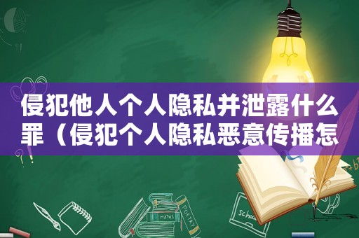 侵犯他人個人隱私并泄露什么罪（侵犯個人隱私惡意傳播怎么定罪）