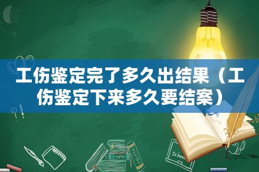 工傷鑒定完了多久出結果（工傷鑒定下來多久要結案）