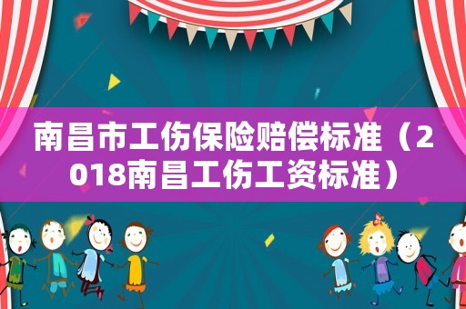 南昌市工傷保險賠償標準（2018南昌工傷工資標準）
