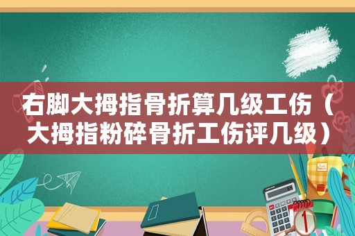右腳大拇指骨折算幾級工傷（大拇指粉碎骨折工傷評幾級）