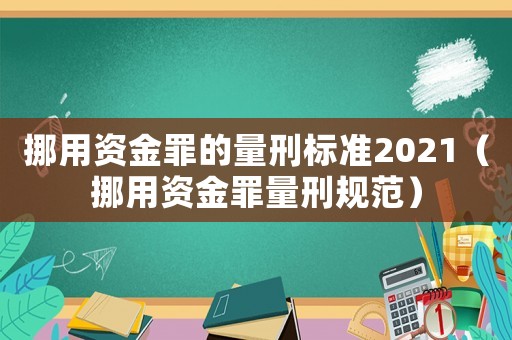 挪用資金罪的量刑標準2021（挪用資金罪量刑規范）